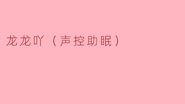 龙龙吖（声控助眠）