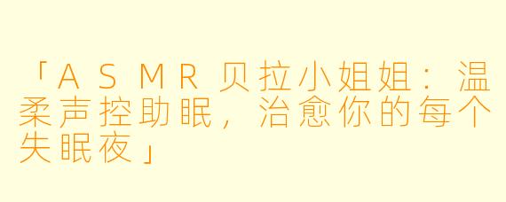 「ASMR贝拉小姐姐：温柔声控助眠，治愈你的每个失眠夜」
