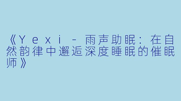 《Yexi-雨声助眠：在自然韵律中邂逅深度睡眠的催眠师》