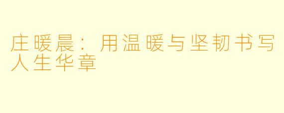 庄暖晨：用温暖与坚韧书写人生华章