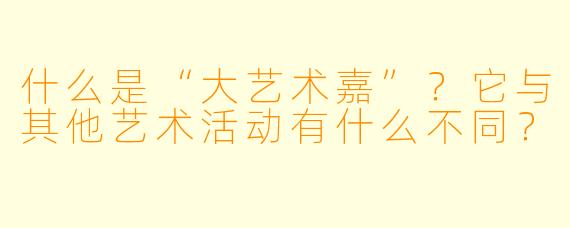 什么是“大艺术嘉”？它与其他艺术活动有什么不同？