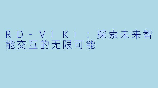 RD-VIKI：探索未来智能交互的无限可能