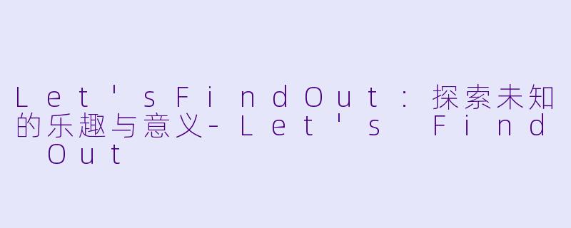 Let'sFindOut:探索未知的乐趣与意义-Let's Find Out