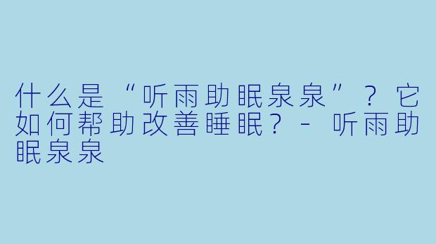 什么是“听雨助眠泉泉”?它如何帮助改善睡眠?