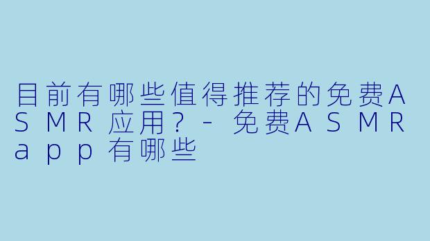 目前有哪些值得推荐的免费ASMR应用？