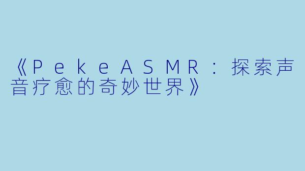 《PekeASMR：探索声音疗愈的奇妙世界》