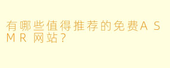 有哪些值得推荐的免费ASMR网站?