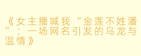 《女主播喊我“金莲不姓潘”：一场网名引发的乌龙与温情》
