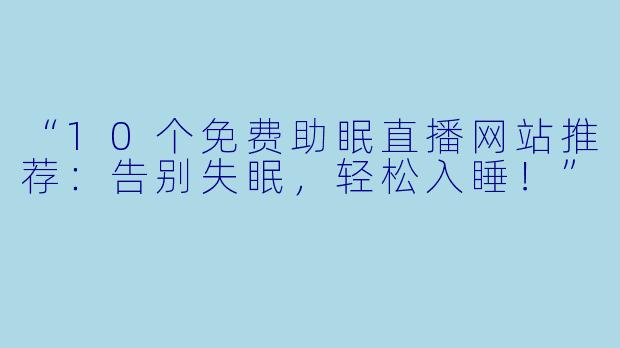 “10个免费助眠直播网站推荐：告别失眠，轻松入睡！”