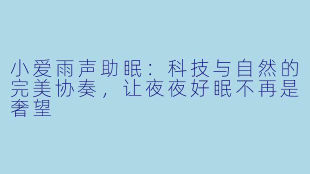 小爱雨声助眠：科技与自然的完美协奏，让夜夜好眠不再是奢望