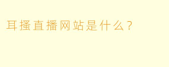 耳搔直播网站是什么？