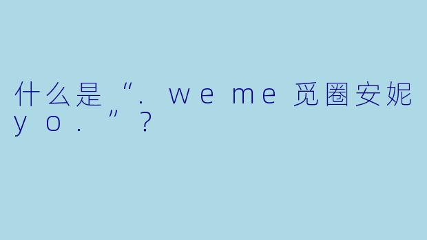 什么是“.weme觅圈安妮yo.”？