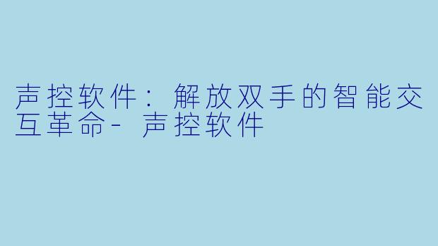 声控软件：解放双手的智能交互革命-声控软件