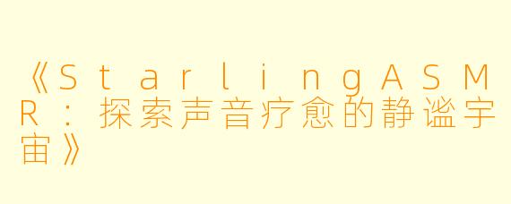 《StarlingASMR：探索声音疗愈的静谧宇宙》
