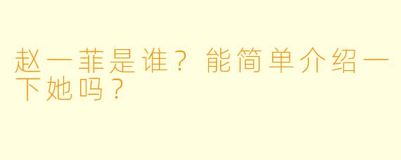 赵一菲是谁？能简单介绍一下她吗？