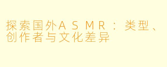 探索国外ASMR：类型、创作者与文化差异