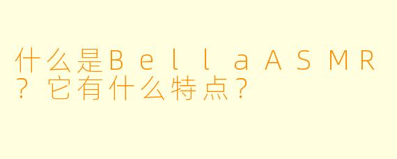 什么是BellaASMR？它有什么特点？