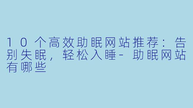 10个高效助眠网站推荐：告别失眠，轻松入睡-助眠网站有哪些
