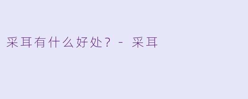 采耳有什么好处？-采耳