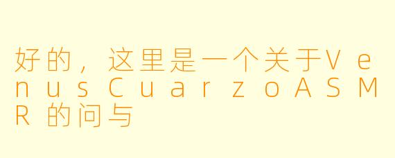好的，这里是一个关于VenusCuarzoASMR的问与