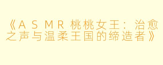 《ASMR桃桃女王：治愈之声与温柔王国的缔造者》