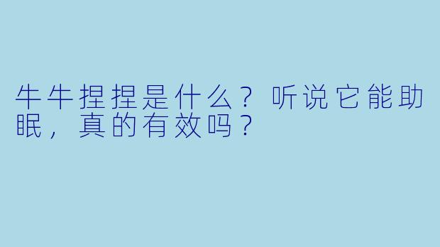牛牛捏捏是什么？听说它能助眠，真的有效吗？