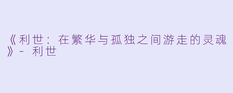《利世：在繁华与孤独之间游走的灵魂》-利世