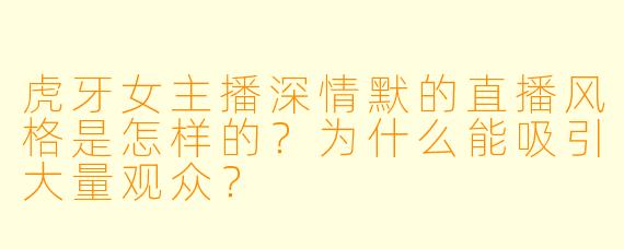 虎牙女主播深情默的直播风格是怎样的？为什么能吸引大量观众？
