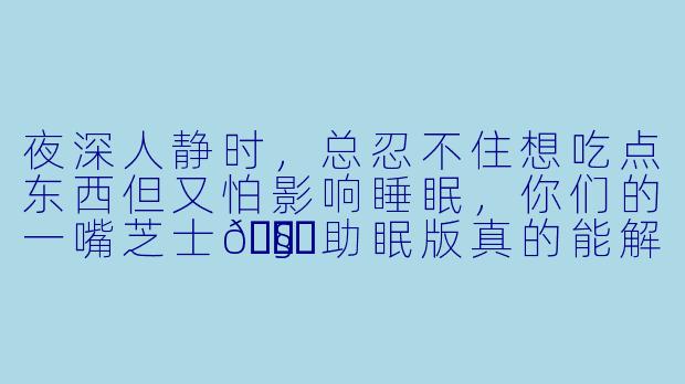 夜深人静时，总忍不住想吃点东西但又怕影响睡眠，你们的一嘴芝士🧀️助眠版真的能解馋又助眠吗？-一嘴芝士🧀️助眠版