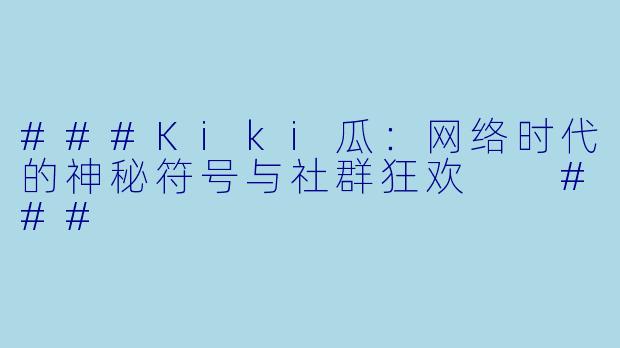 ###Kiki瓜：网络时代的神秘符号与社群狂欢

###
