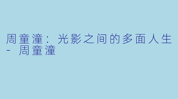 周童潼：光影之间的多面人生-周童潼
