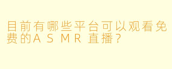 目前有哪些平台可以观看免费的ASMR直播？