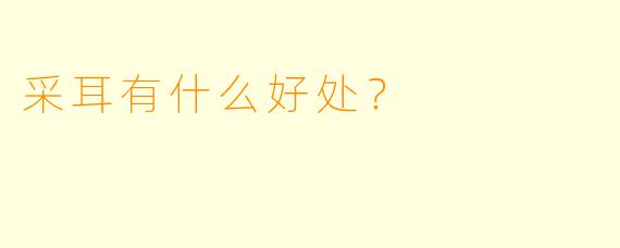 采耳有什么好处？