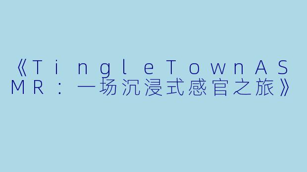 《TingleTownASMR：一场沉浸式感官之旅》