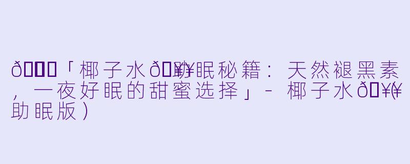 🌙✨「椰子水🥥助眠秘籍：天然褪黑素，一夜好眠的甜蜜选择」-椰子水🥥（助眠版）
