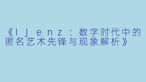《IJenz：数字时代中的匿名艺术先锋与现象解析》