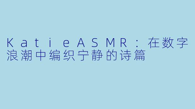 KatieASMR：在数字浪潮中编织宁静的诗篇