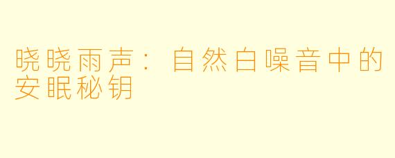 晓晓雨声：自然白噪音中的安眠秘钥