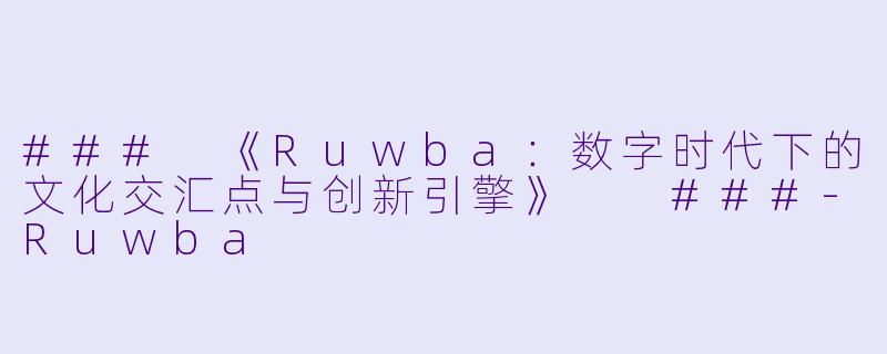 ###
《Ruwba：数字时代下的文化交汇点与创新引擎》

###-Ruwba