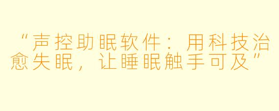 “声控助眠软件：用科技治愈失眠，让睡眠触手可及”