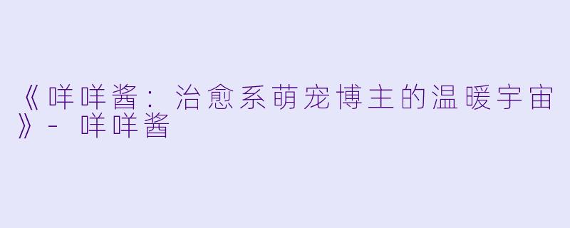《咩咩酱：治愈系萌宠博主的温暖宇宙》-咩咩酱