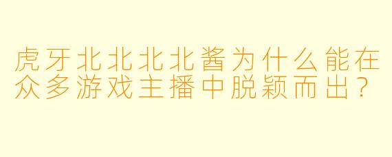 虎牙北北北北酱为什么能在众多游戏主播中脱颖而出？