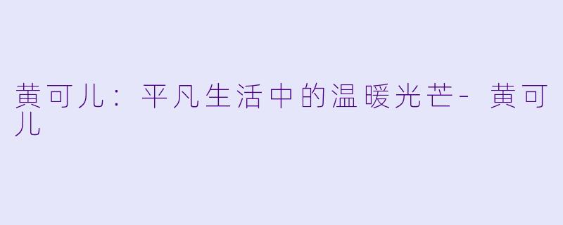 黄可儿：平凡生活中的温暖光芒-黄可儿