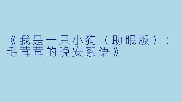 《我是一只小狗（助眠版）：毛茸茸的晚安絮语》