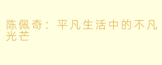 陈佩奇：平凡生活中的不凡光芒