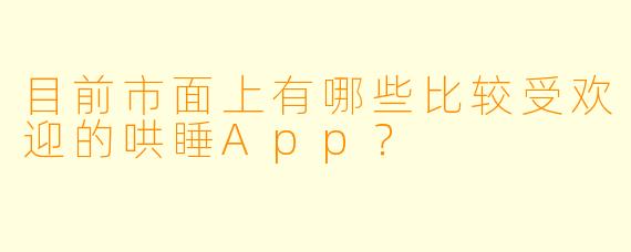 目前市面上有哪些比较受欢迎的哄睡App？