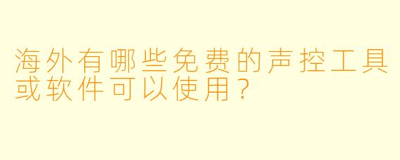 海外有哪些免费的声控工具或软件可以使用？