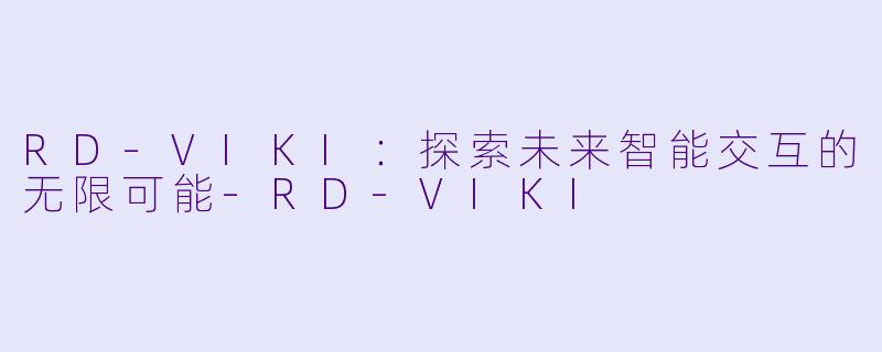 RD-VIKI：探索未来智能交互的无限可能-RD-VIKI