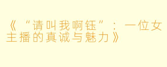 《“请叫我啊钰”：一位女主播的真诚与魅力》