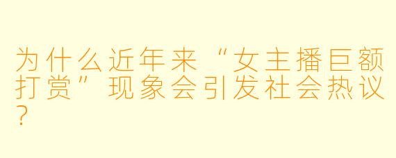 为什么近年来“女主播巨额打赏”现象会引发社会热议？